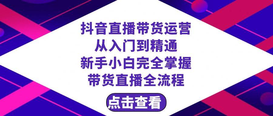 抖音直播带货 运营从入门到精通，新手完全掌握带货直播全流程（23节）-万利网