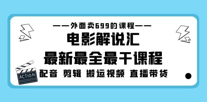 外面卖699的电影解说汇最新最全最干课程：电影配音 剪辑 搬运视频 直播带货-万利网