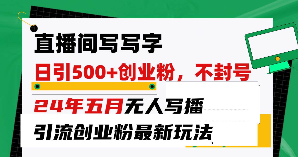 直播间写写字日引300+创业粉，24年五月无人写播引流不封号最新玩法-万利网