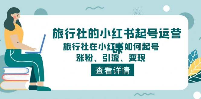 旅行社的小红书起号运营课，旅行社在小红书如何起号、涨粉、引流、变现-万利网