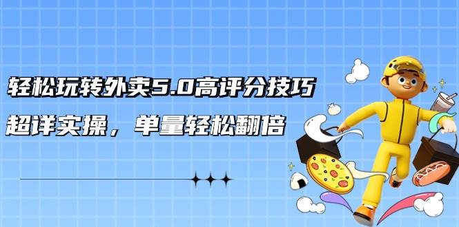 轻松玩转外卖5.0高评分技巧，超详实操，单量轻松翻倍（21节视频课）-万利网