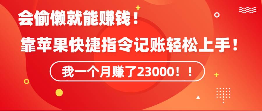 《会偷懒就能赚钱！靠苹果快捷指令自动记账轻松上手，一个月变现23000！》-万利网