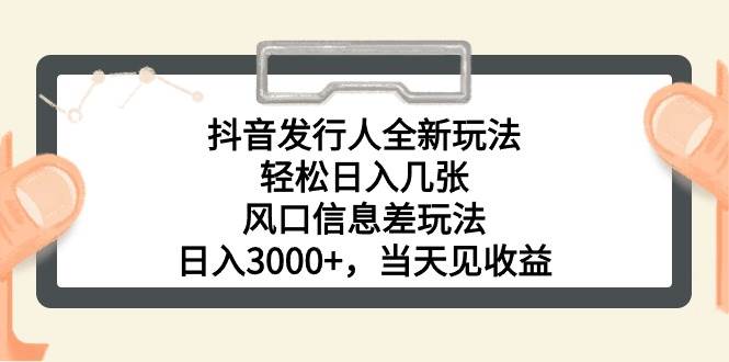 抖音发行人全新玩法，轻松日入几张，风口信息差玩法，日入3000+，当天…-万利网