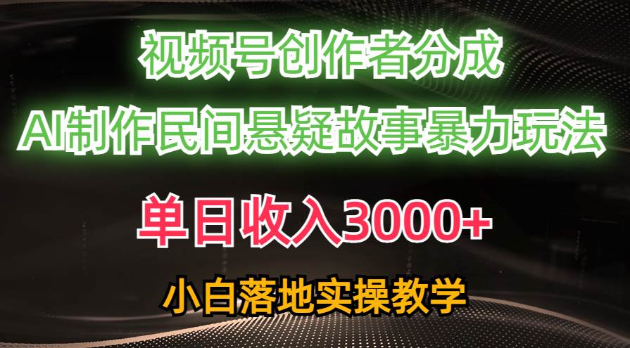 单日收入3000+，视频号创作者分成，AI创作民间悬疑故事，条条爆流-万利网