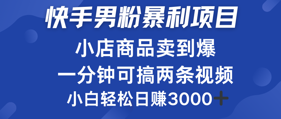 快手男粉必做项目，小店商品简直卖到爆，小白轻松也可日赚3000＋-万利网