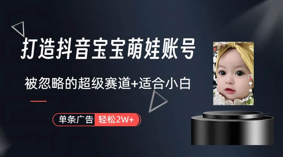 打造抖音宝宝账号，一条广告2W，大部分人忽略的超级赛道（教程+素材+软件）-万利网