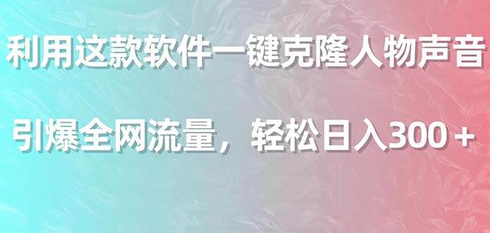 利用这款软件一键克隆人物声音，引爆全网流量，轻松日入300＋-万利网