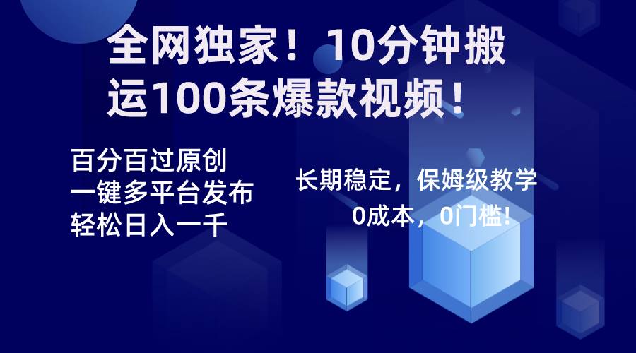 全网独家！10分钟搬运100条爆款视频！百分百过原创，一键多平台发布！！-万利网
