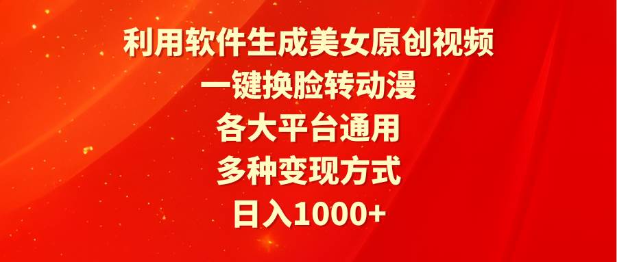 利用软件生成美女原创视频，一键换脸转动漫，各大平台通用，多种变现方式-万利网