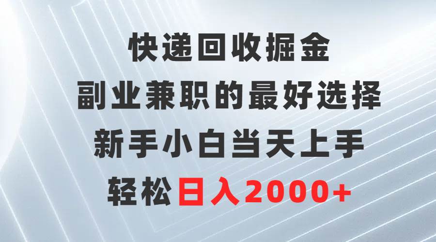 快递回收掘金，副业兼职的最好选择，新手小白当天上手，轻松日入2000+-万利网