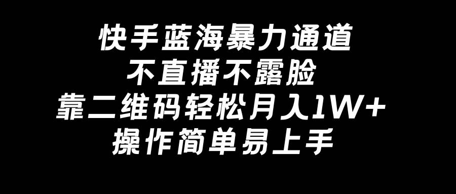 快手蓝海暴力通道，不直播不露脸，靠二维码轻松月入1W+，操作简单易上手-万利网