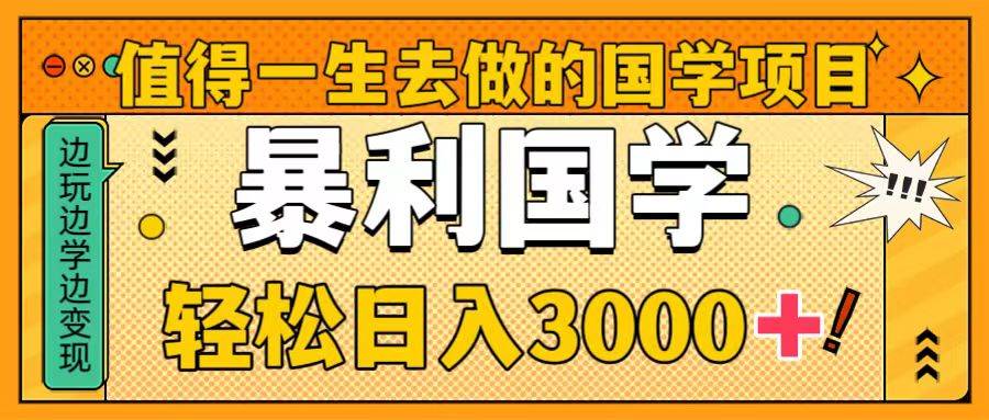 值得一生去做的国学项目，暴力国学，轻松日入3000+-万利网