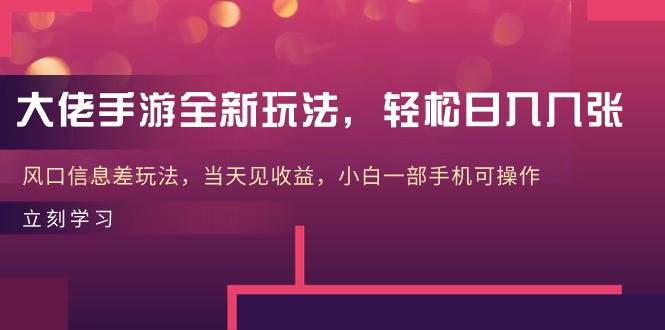 大佬手游全新玩法，轻松日入几张，风口信息差玩法，当天见收益，小白一…-万利网
