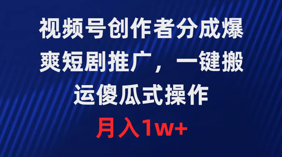 视频号创作者分成，爆爽短剧推广，一键搬运，傻瓜式操作，月入1w+-万利网