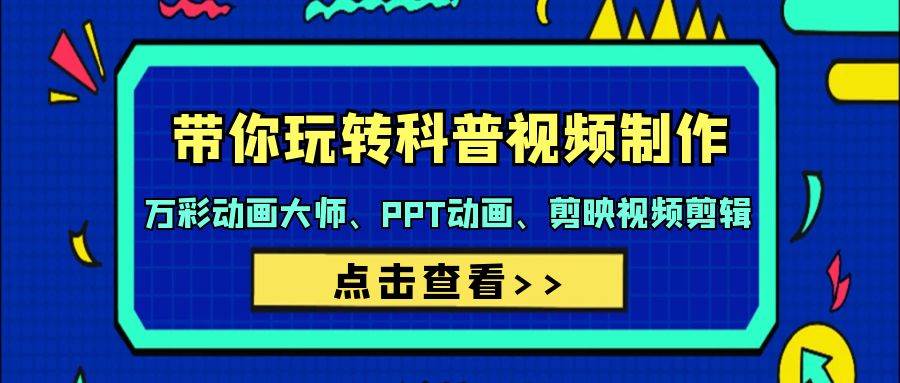 带你玩转科普视频 制作：万彩动画大师、PPT动画、剪映视频剪辑（44节课）-万利网