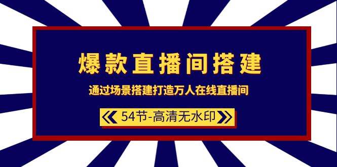 爆款直播间-搭建：通过场景搭建-打造万人在线直播间（54节-高清无水印）-万利网
