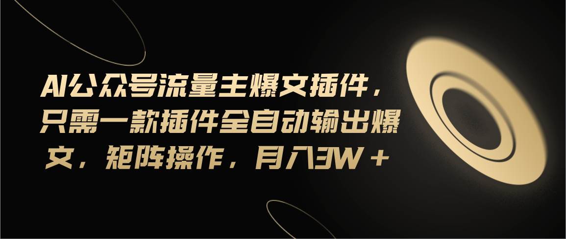Ai公众号流量主爆文插件，只需一款插件全自动输出爆文，矩阵操作，月入3w+-万利网