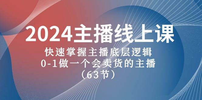2024主播线上课，快速掌握主播底层逻辑，0-1做一个会卖货的主播（63节课）-万利网