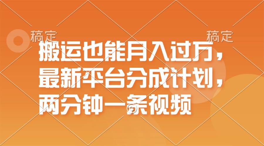 搬运也能月入过万，最新平台分成计划，一万播放一百米，一分钟一个作品-万利网