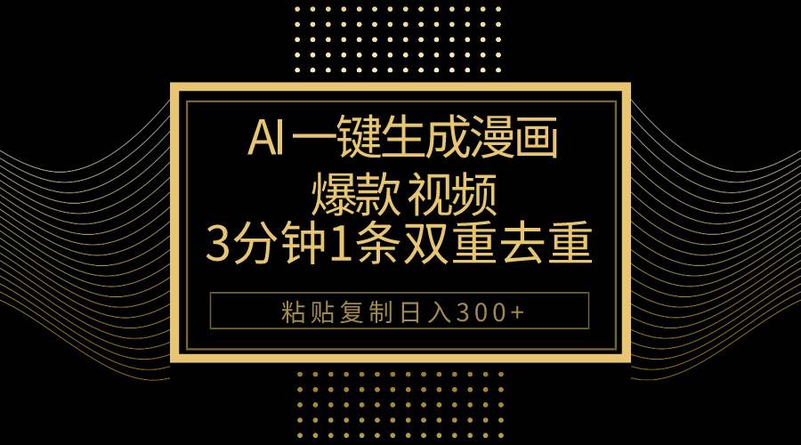 AI一键生成爆款漫画视频，3分钟1条双重去重100%过原创，粘贴复制日入500+-万利网