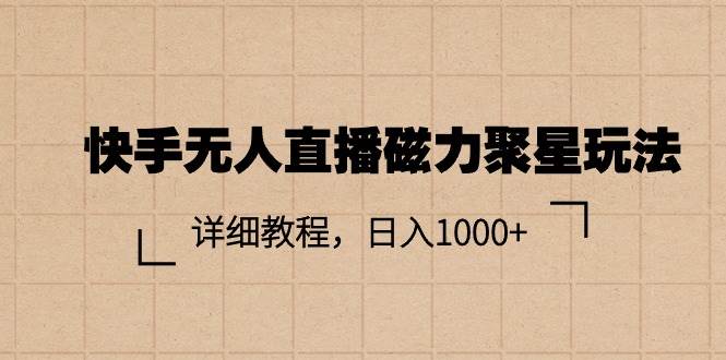 快手无人直播磁力聚星玩法，详细教程，日入1000+-万利网