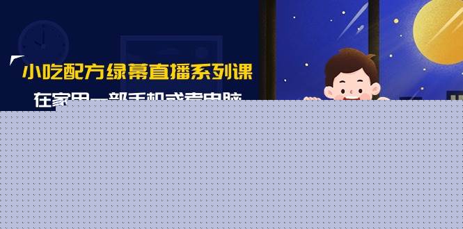 小吃配方绿幕直播系列课，在家用一部手机或者电脑也能创收（14节课）-万利网