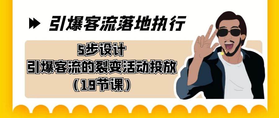 引爆-客流落地执行，5步设计引爆客流的裂变活动投放（19节课）-万利网