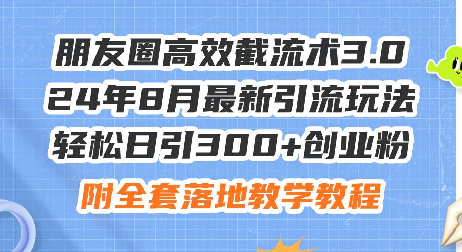 朋友圈高效截流术3.0，24年8月最新引流玩法，轻松日引300+创业粉，附全…-万利网