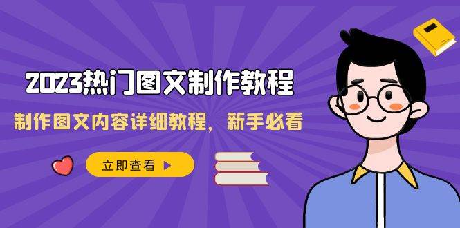 2023热门图文-制作教程，制作图文内容详细教程，新手必看（30节课）-万利网