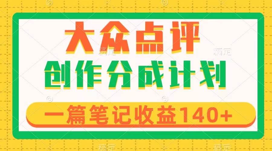 大众点评创作分成，一篇笔记收益140+，新风口第一波，作品制作简单-万利网