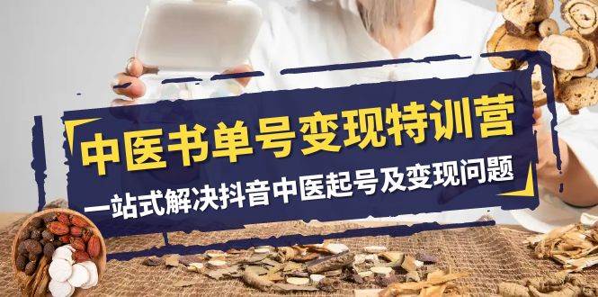 中医-书单号变现特训营，一站式解决抖音中医起号及变现问题（14节课）-万利网