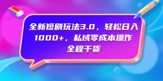 全新短剧玩法3.0，轻松日入1000+，私域零成本操作，全程干货-万利网