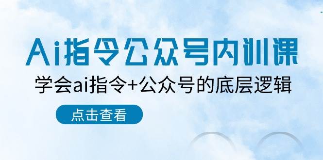 Ai指令-公众号内训课：学会ai指令+公众号的底层逻辑（7节课）-万利网