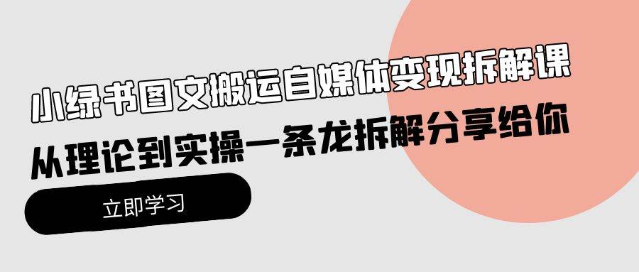 小绿书图文搬运自媒体变现拆解课，从理论到实操一条龙拆解分享给你-万利网