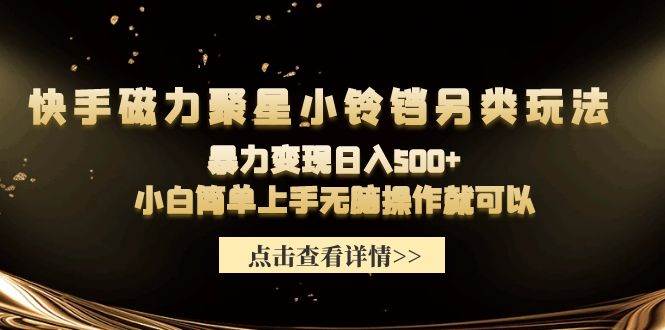 快手磁力聚星小铃铛另类玩法，暴力变现日入500+小白简单上手无脑操作就可以-万利网
