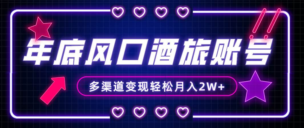 年底大风口旅游赛道酒旅账号，多渠道变现，小白也能月入2W+-万利网
