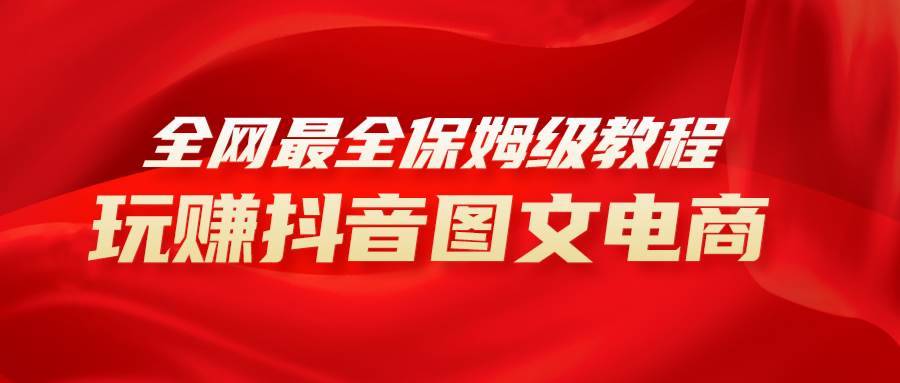 全网最全教程，手把手教你玩赚抖音图文电商，小白闭眼月入10000+-万利网