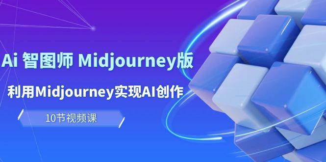 玩赚Ai 智图师 Midjourney版：利用Midjourney实现AI创作及变现（10节课）-万利网