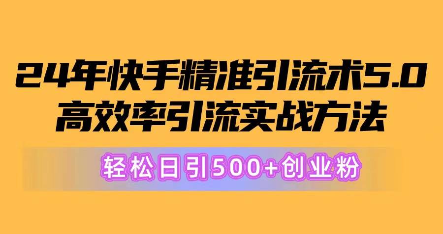 24年快手精准引流术5.0，高效率引流实战方法，轻松日引500+创业粉-万利网