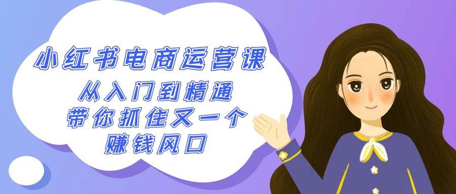 2024小红书-电商运营课，从入门到精通，带你抓住又一个赚钱风口（50节课）-万利网