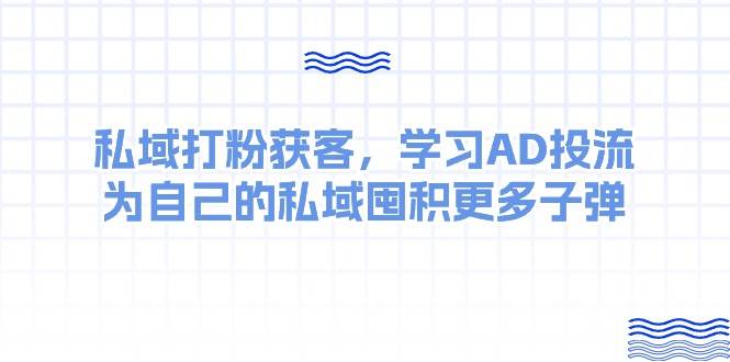 某收费课：私域打粉获客，学习AD投流，为自己的私域囤积更多子弹-万利网