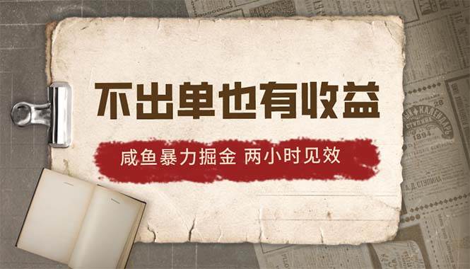 2024咸鱼暴力掘金，不出单也有收益，两小时见效，当天突破500+-万利网