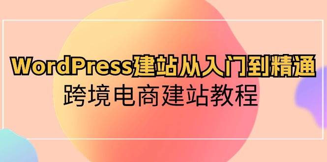 WordPress建站从入门到精通，跨境电商建站教程-万利网