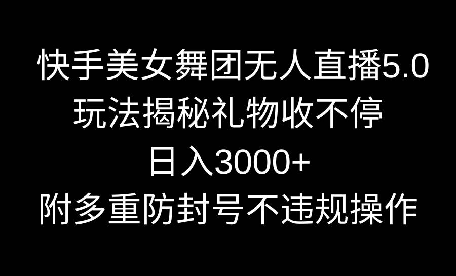 快手美女舞团无人直播5.0玩法揭秘，礼物收不停，日入3000+，内附多重防…-万利网