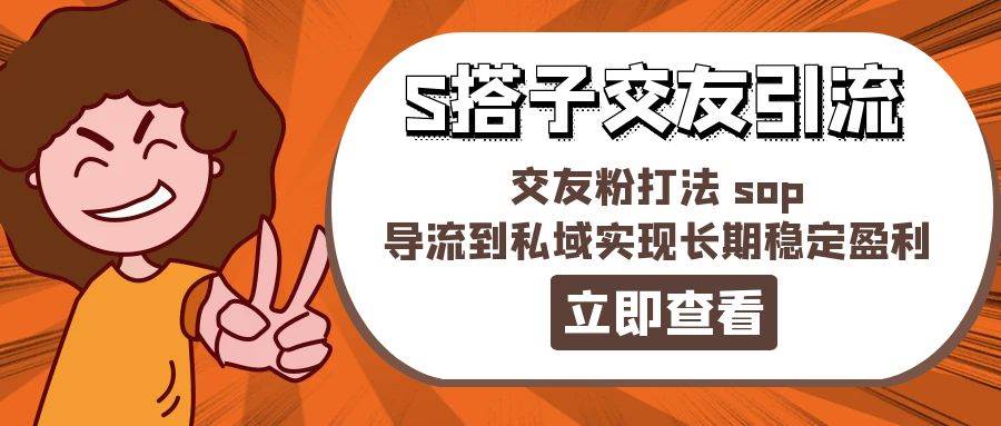 某收费888-S搭子交友引流，交友粉打法 sop，导流到私域实现长期稳定盈利-万利网