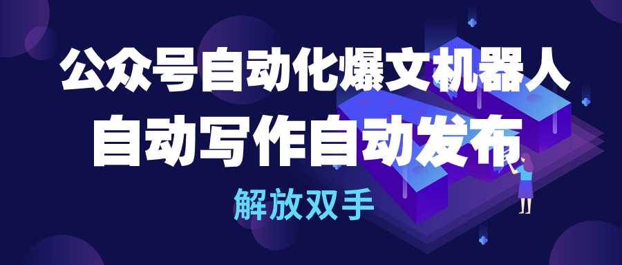 公众号流量主自动化爆文机器人，自动写作自动发布，解放双手-万利网