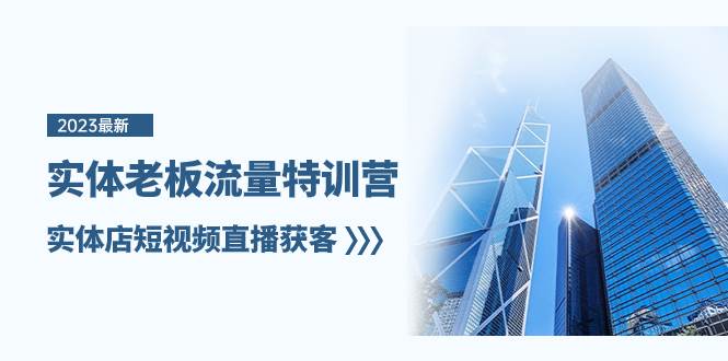 实体老板-流量特训营，实体店短视频直播获客（6节课）-万利网