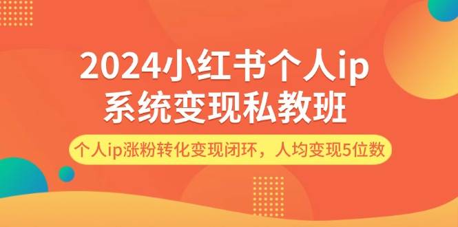 2024小红书个人ip系统变现私教班，个人ip涨粉转化变现闭环，人均变现5位数-万利网