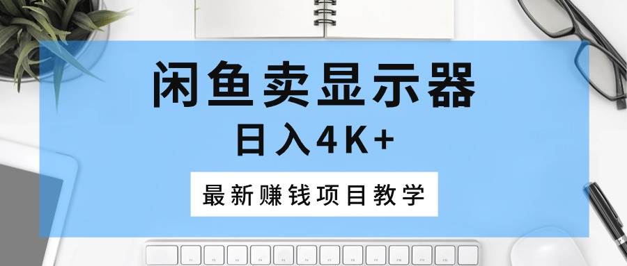 闲鱼卖显示器，日入4K+，最新赚钱项目教学-万利网