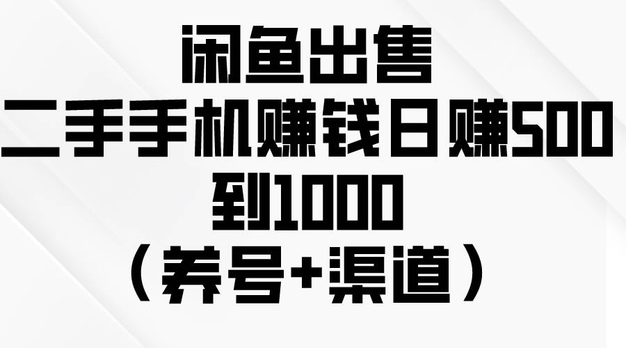 闲鱼出售二手手机赚钱，日赚500到1000（养号+渠道）-万利网